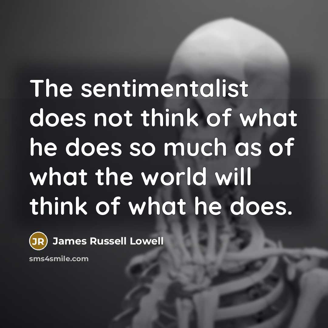 “The sentimentalist does not think of what he does so…” quote by James Russell Lowell
