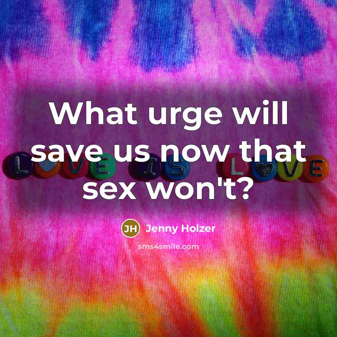 “What urge will save us now that sex won't?…” quote by Jenny Holzer