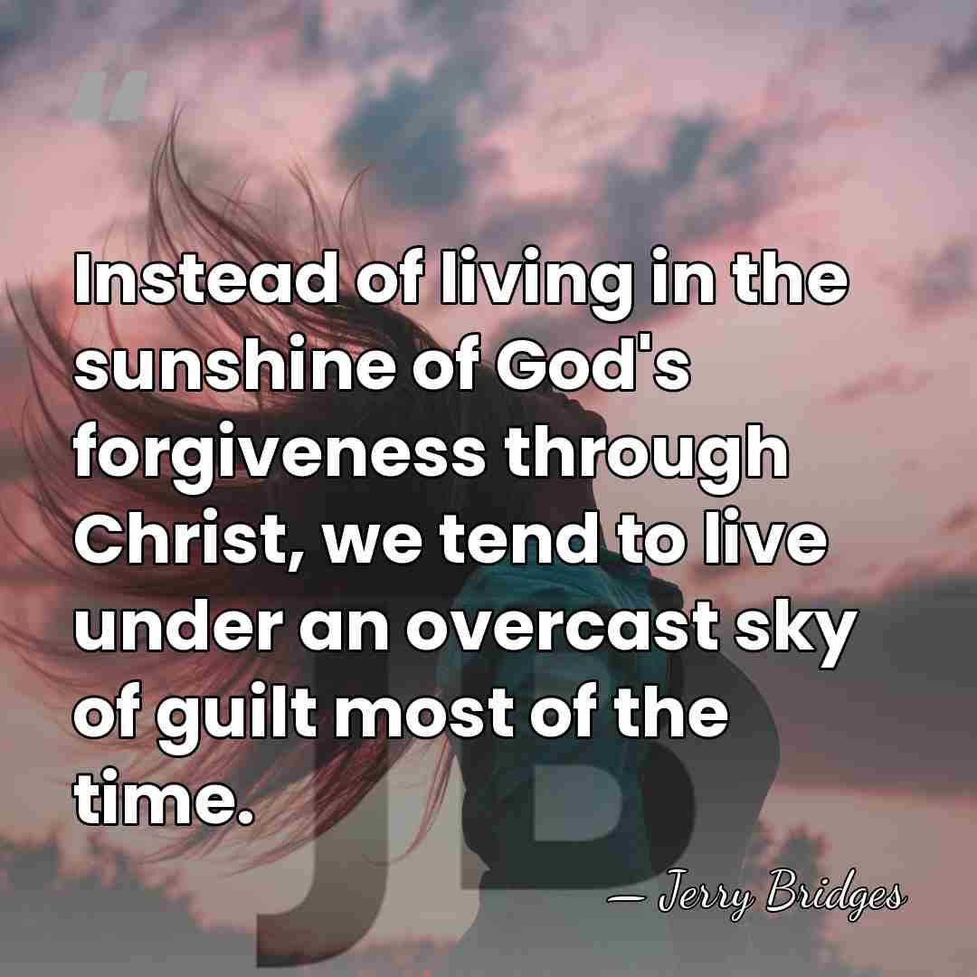 Instead of living in the sunshine of God's forgiveness through Christ, we&hellip; - Jerry Bridges