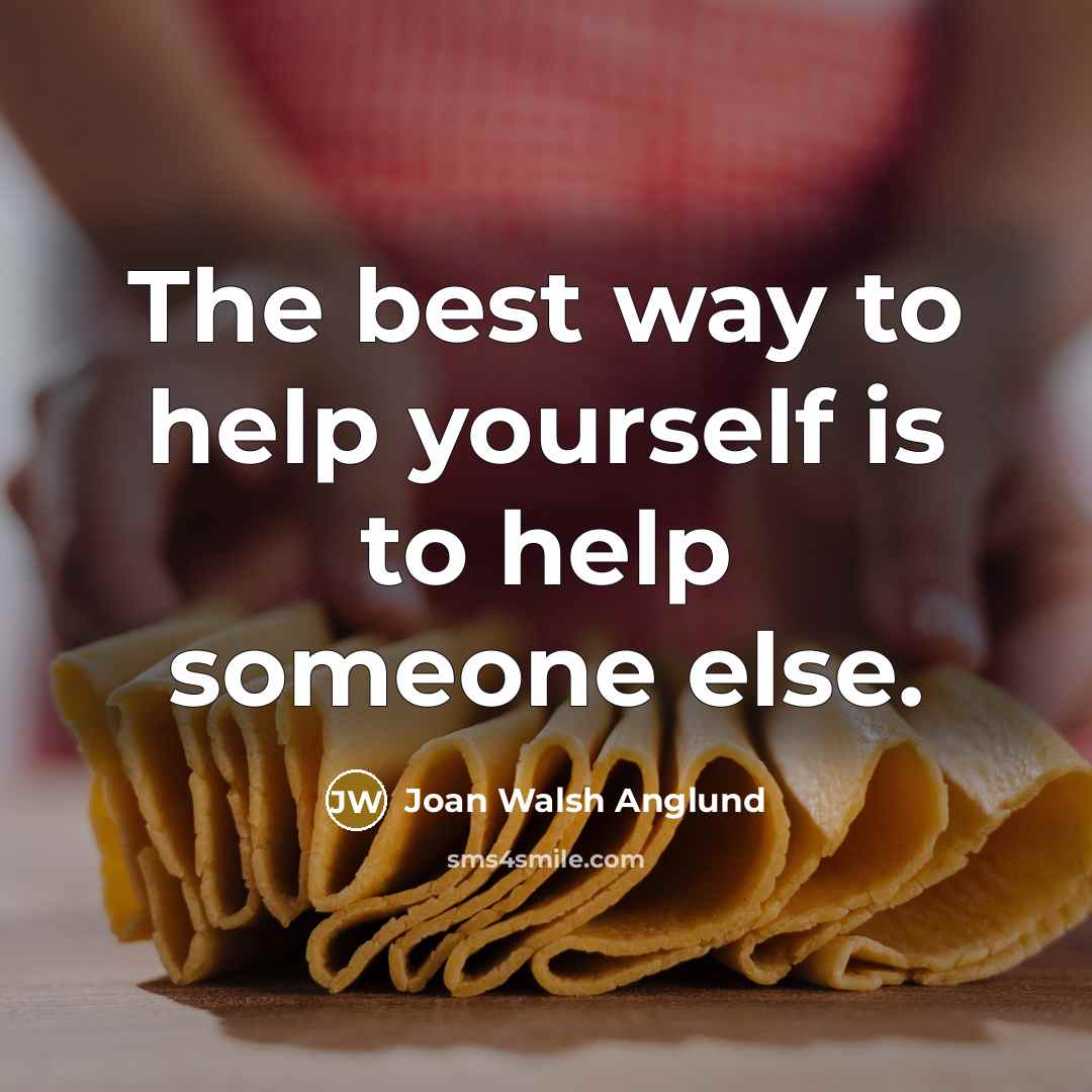 “The best way to help yourself is to help someone…” quote by Joan Walsh Anglund