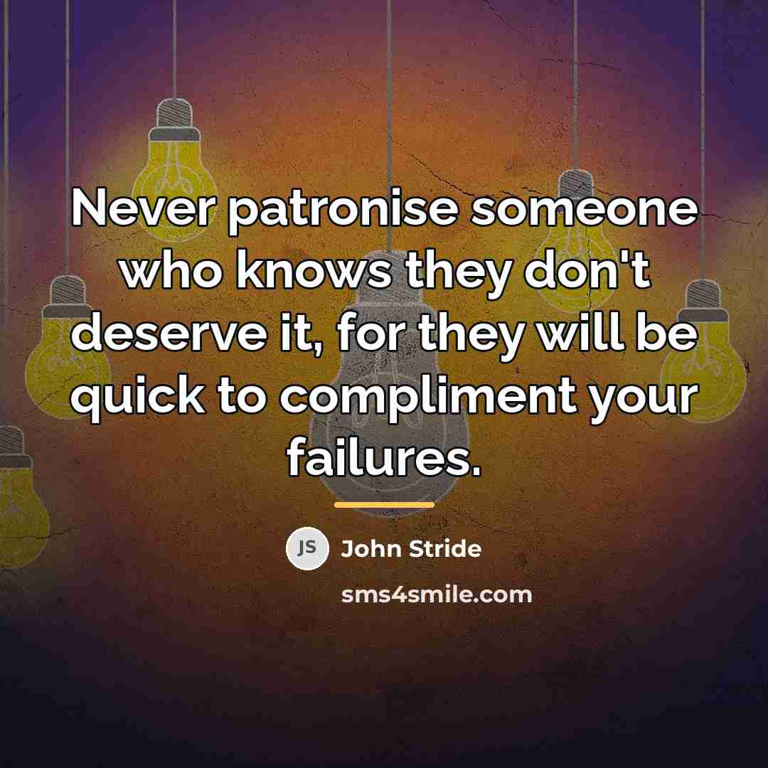 “Never patronise someone who knows they don't deserve it, for…” quote by John Stride