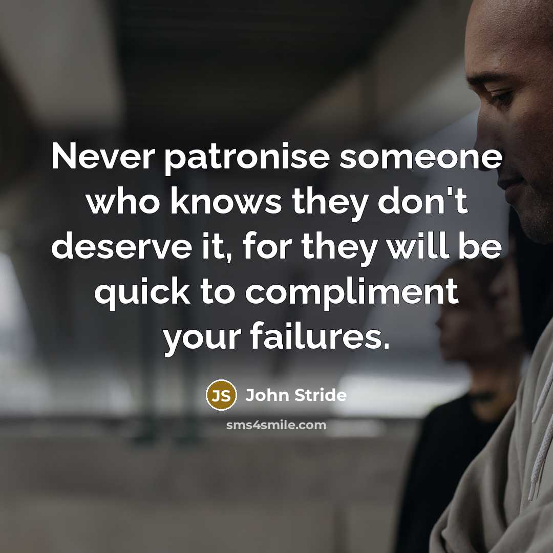 “Never patronise someone who knows they don't deserve it, for they will be quick to compliment your failures.” quote by John Stride