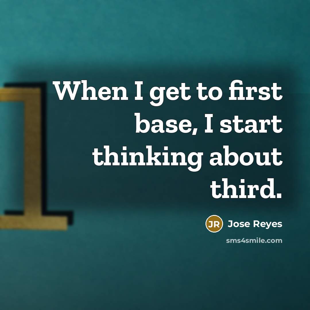 “When I get to first base, I start thinking about third.” quote by Jose Reyes