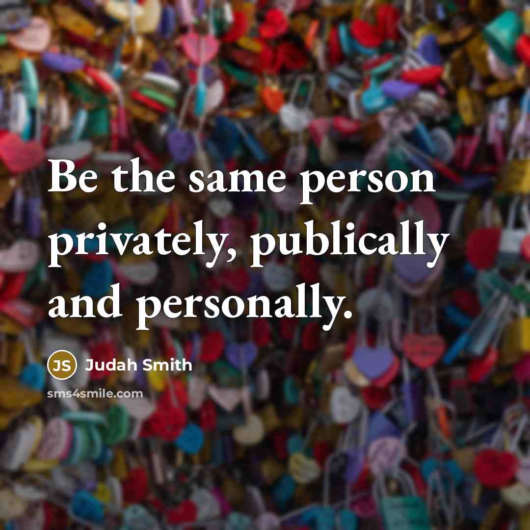 “Be the same person privately, publically and personally.…” quote by Judah Smith