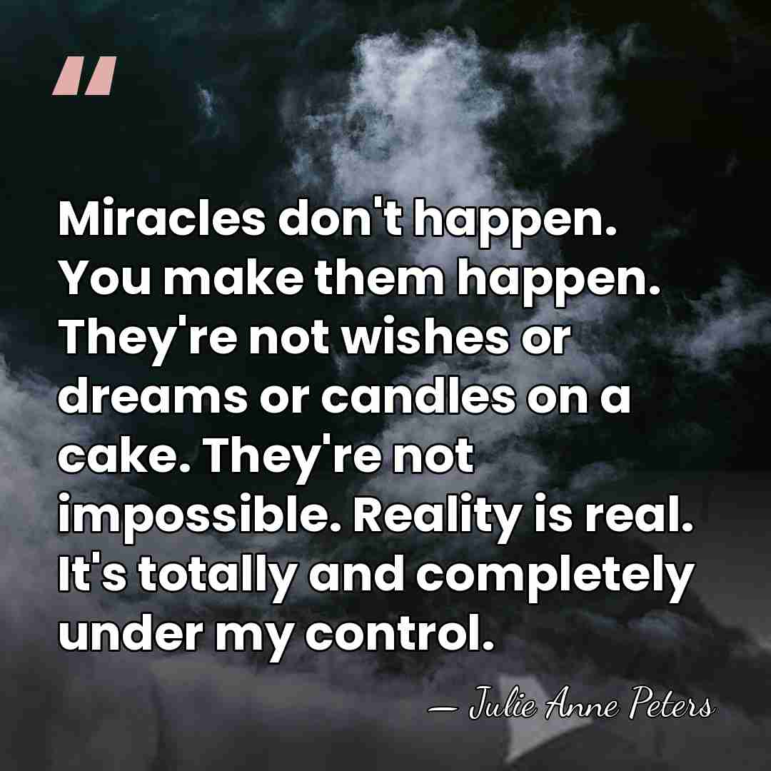 Miracles don't happen. You make them happen. They're not wishes or dreams&hellip; - Julie Anne Peters