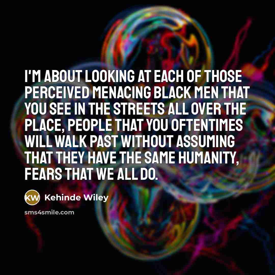“I'm about looking at each of those perceived menacing black…” quote by Kehinde Wiley
