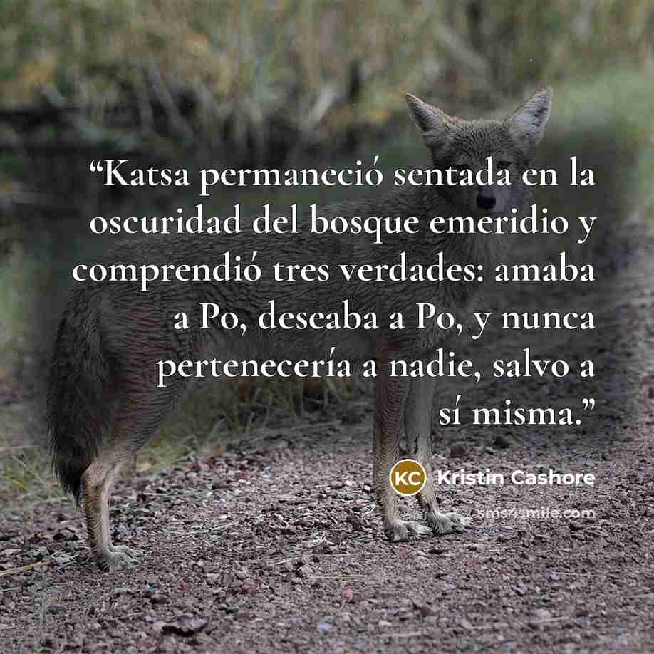 “Katsa permaneció sentada en la oscuridad del bosque emeridio y comprendió tres verdades: amaba a Po, deseaba a Po, y nunca pertenecería a nadie, salvo a sí misma.” quote by Kristin Cashore