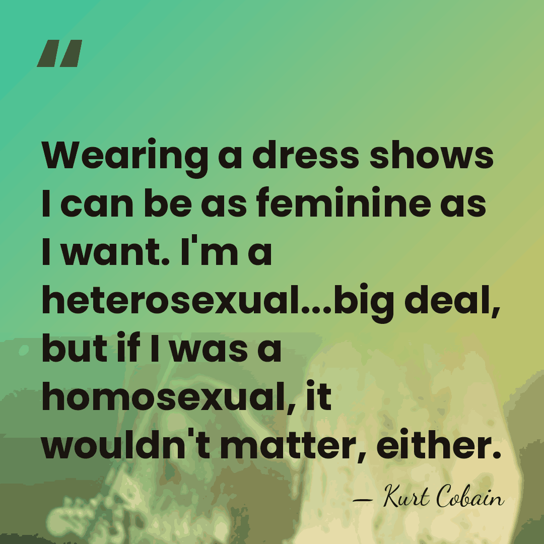 Wearing a dress shows I can be as feminine as I want.&hellip; - Kurt Cobain