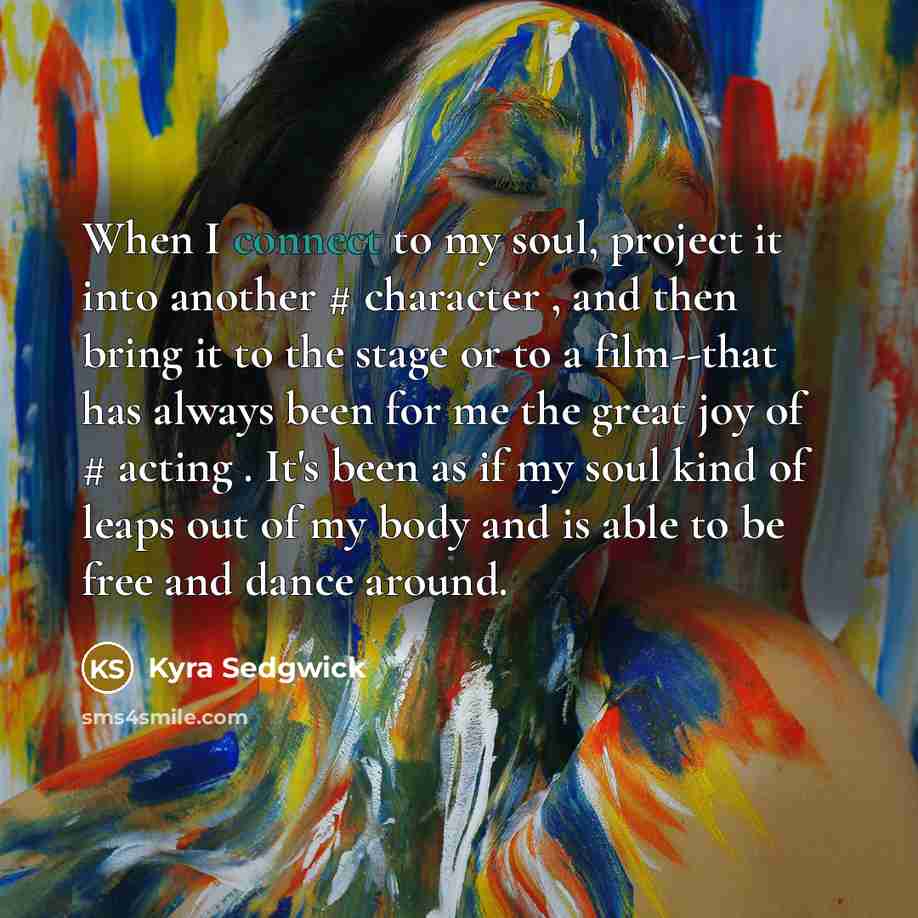 “When I connect to my soul, project it into another…” quote by Kyra Sedgwick
