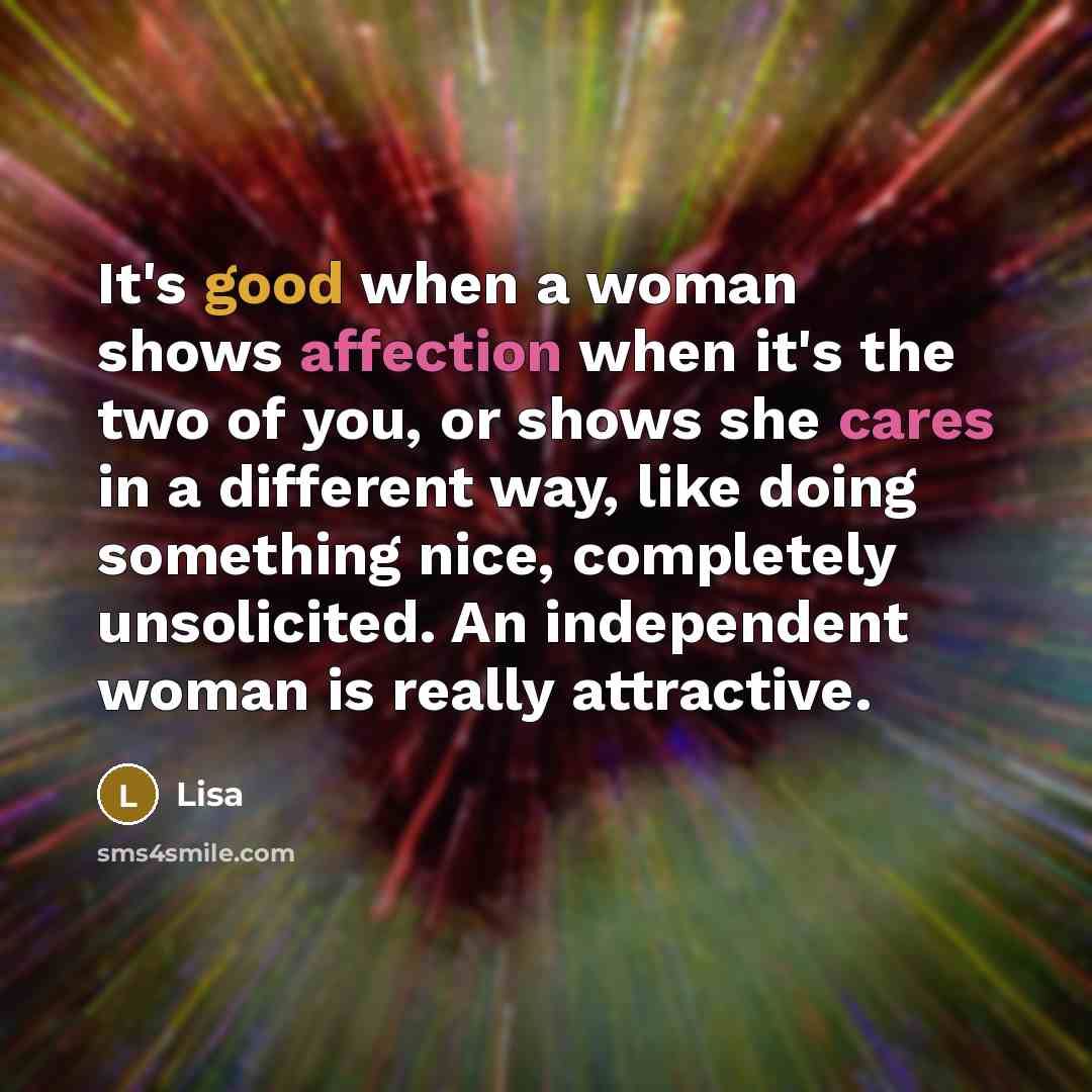 “It's good when a woman shows affection when it's the two of you, or shows she cares in a different way, like doing something nice, completely unsolicited. An independent woman is really attractive.” quote by Lisa