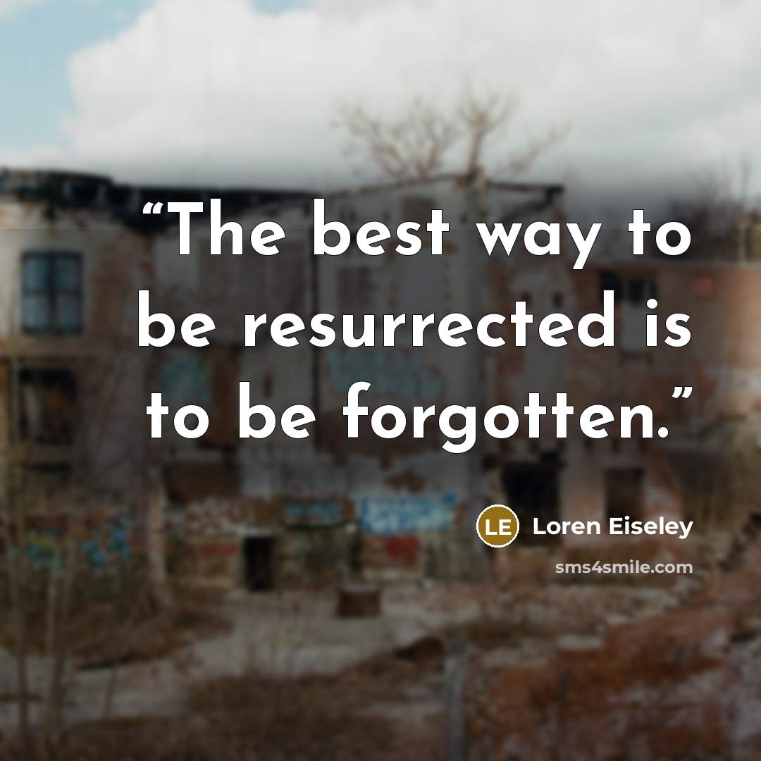 “The best way to be resurrected is to be forgotten.” quote by Loren Eiseley