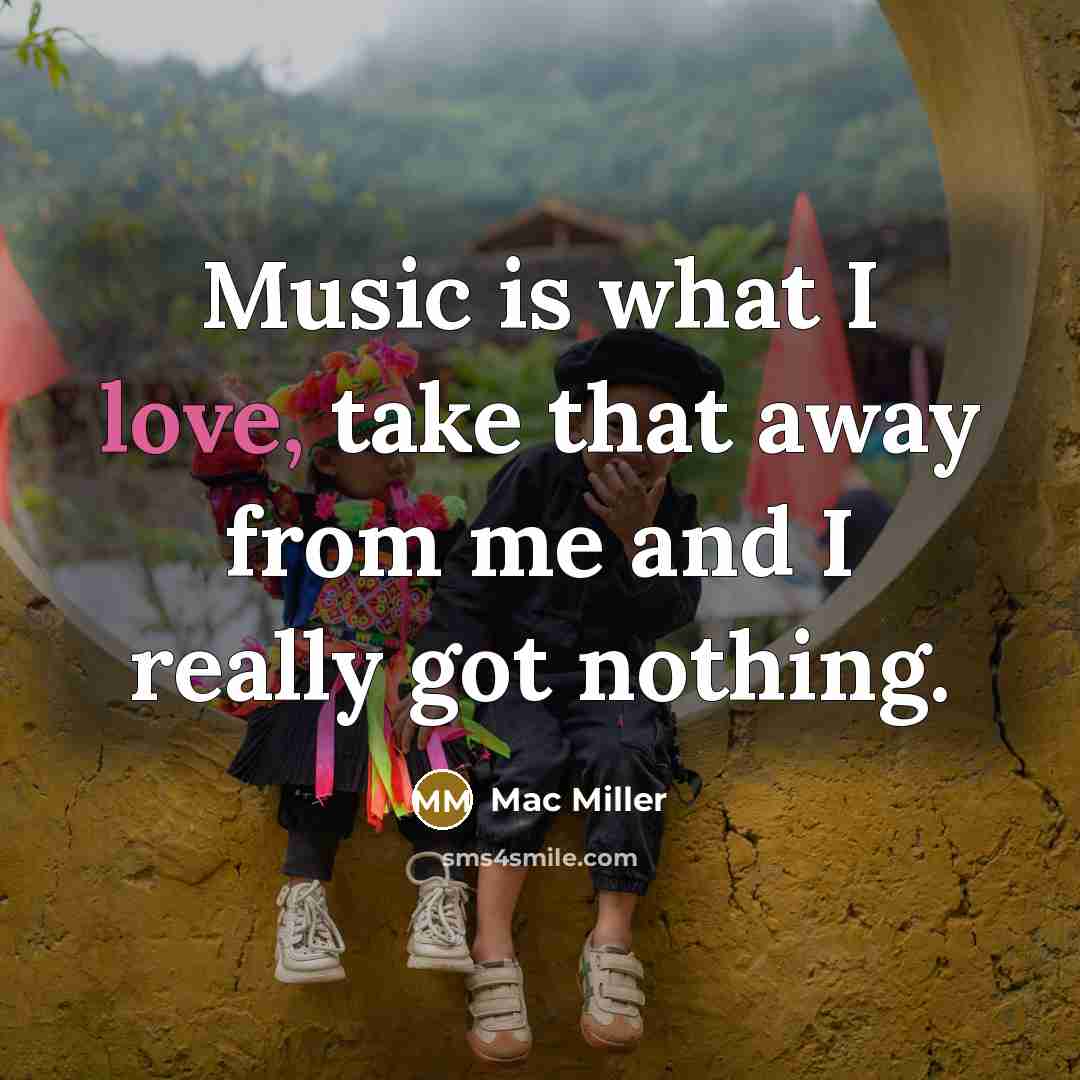 “Music is what I love, take that away from me…” quote by Mac Miller