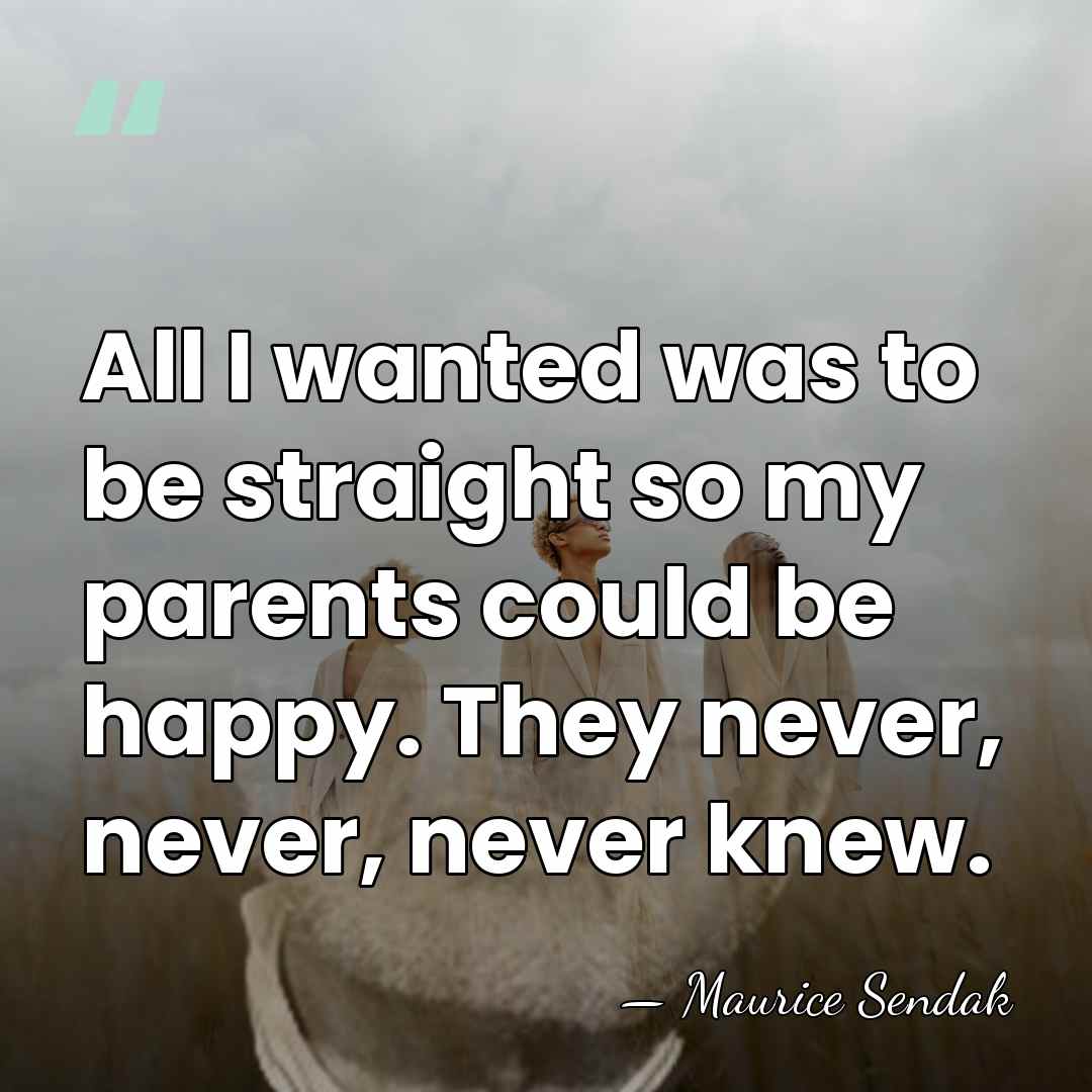 All I wanted was to be straight so my parents could be&hellip; - Maurice Sendak