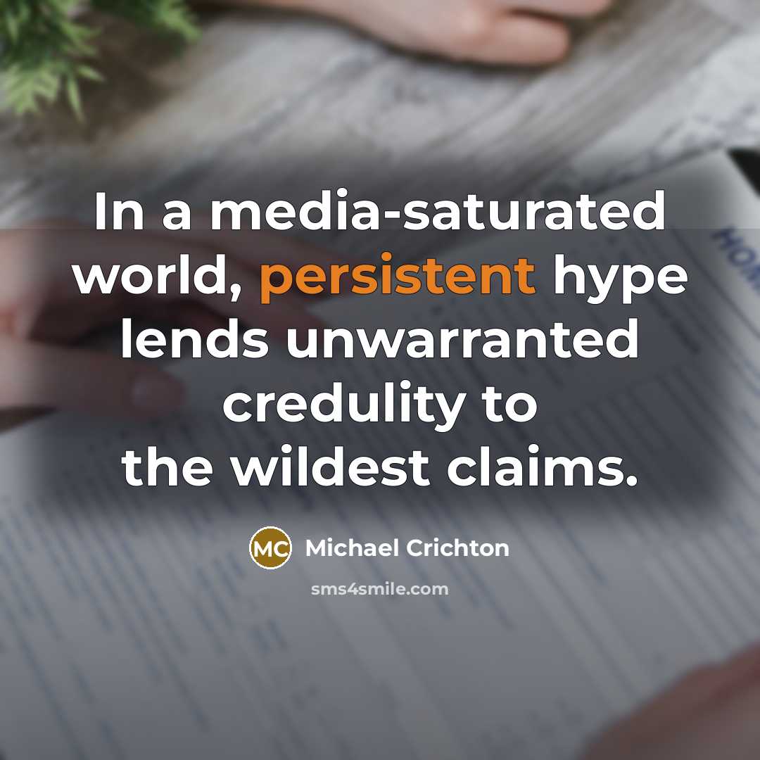 “In a media-saturated world, persistent hype lends unwarranted credulity to…” quote by Michael Crichton