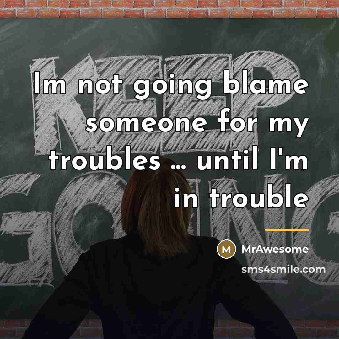 “Im not going blame someone for my troubles ... until…” quote by MrAwesome