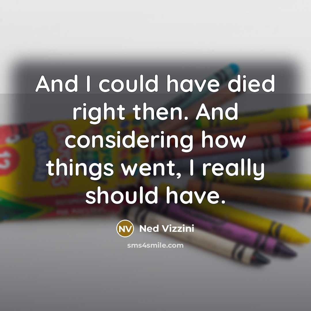 “And I could have died right then. And considering how…” quote by Ned Vizzini