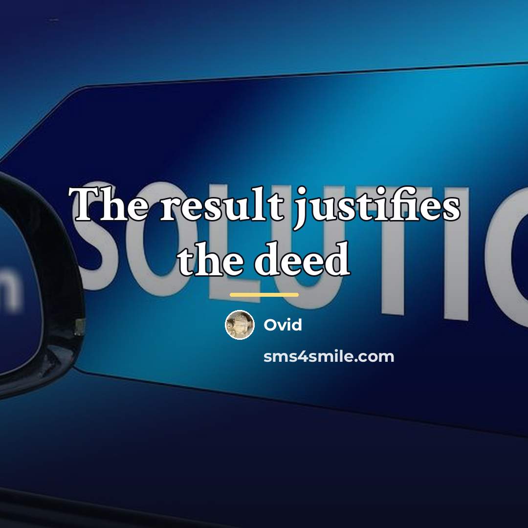 “The result justifies the deed…” quote by Ovid