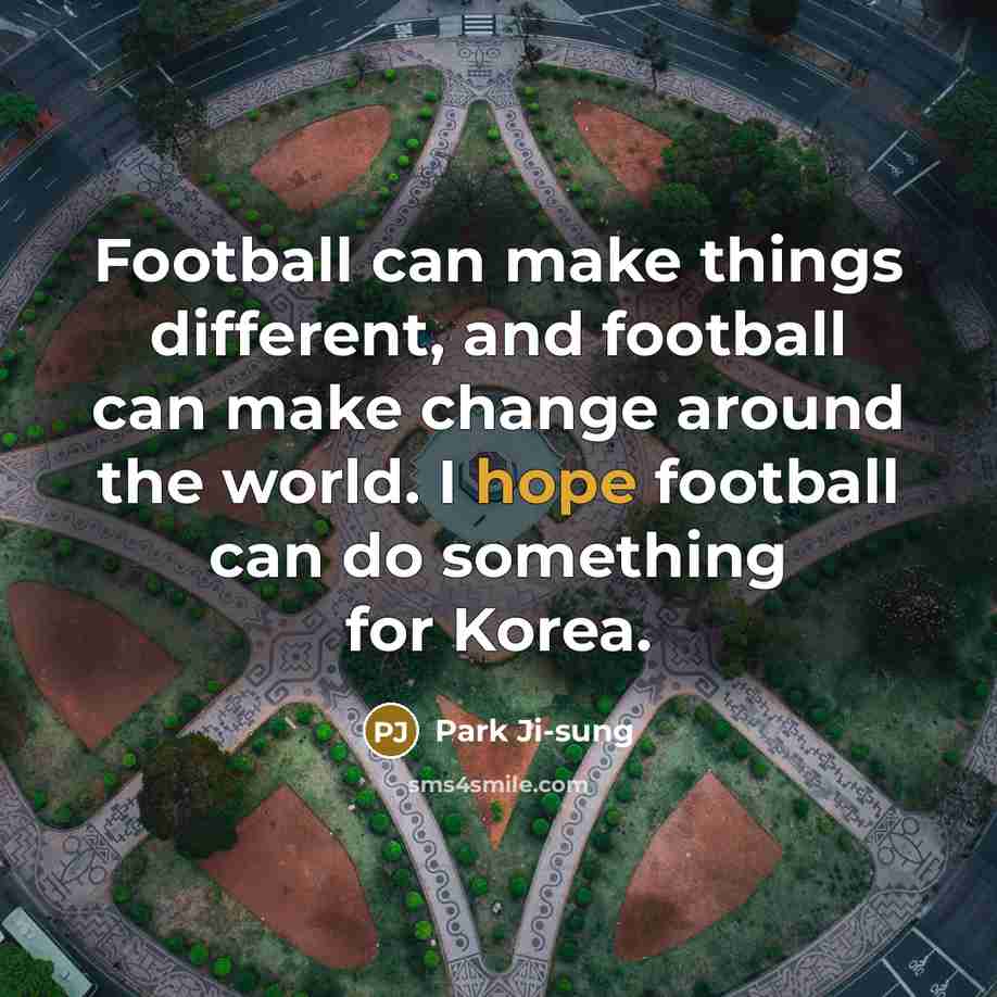 “Football can make things different, and football can make change…” quote by Park Ji-sung