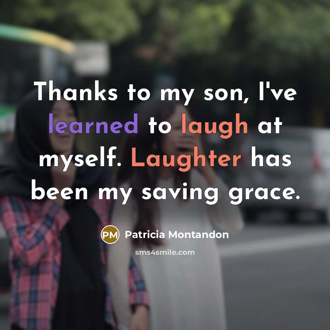 “Thanks to my son, I've learned to laugh at myself. Laughter has been my saving grace.” quote by Patricia Montandon
