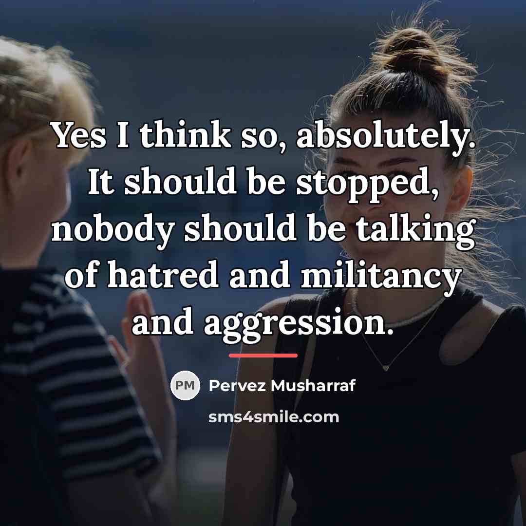 “Yes I think so, absolutely. It should be stopped, nobody…” quote by Pervez Musharraf