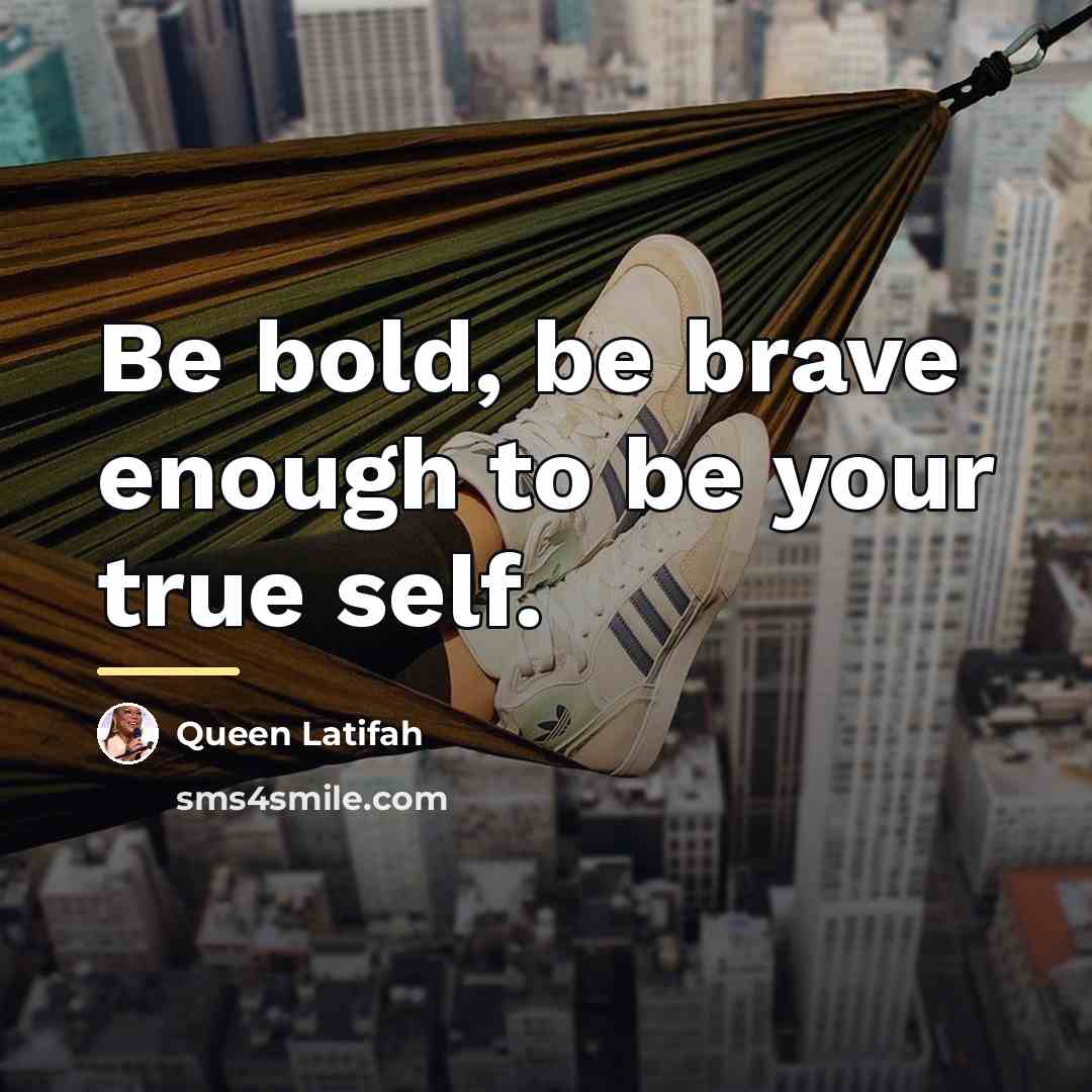 “Be bold, be brave enough to be your true self.…” quote by Queen Latifah