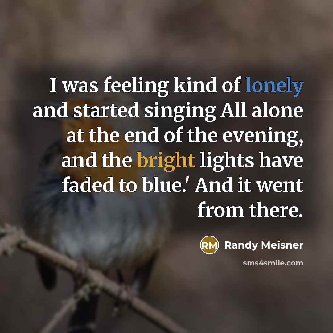“I was feeling kind of lonely and started singing All…” quote by Randy Meisner