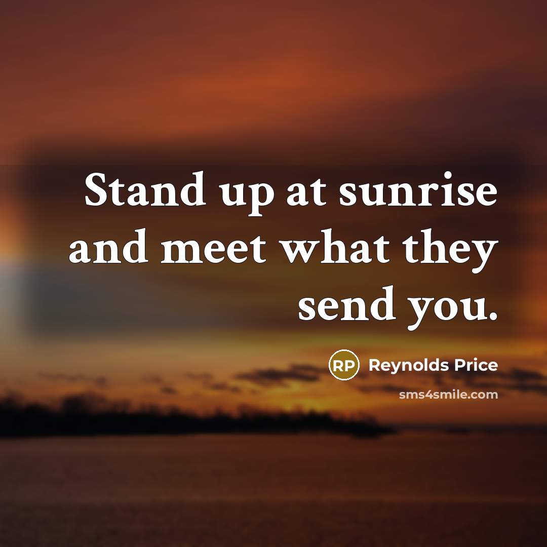 “Stand up at sunrise and meet what they send you.…” quote by Reynolds Price