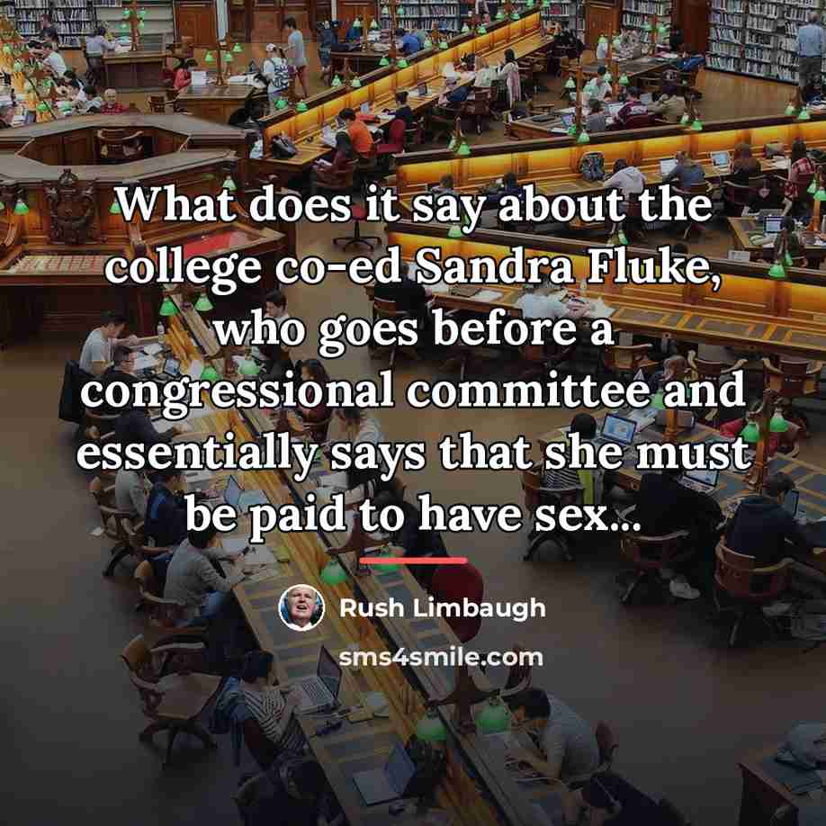 “What does it say about the college co-ed Sandra Fluke,…” quote by Rush Limbaugh
