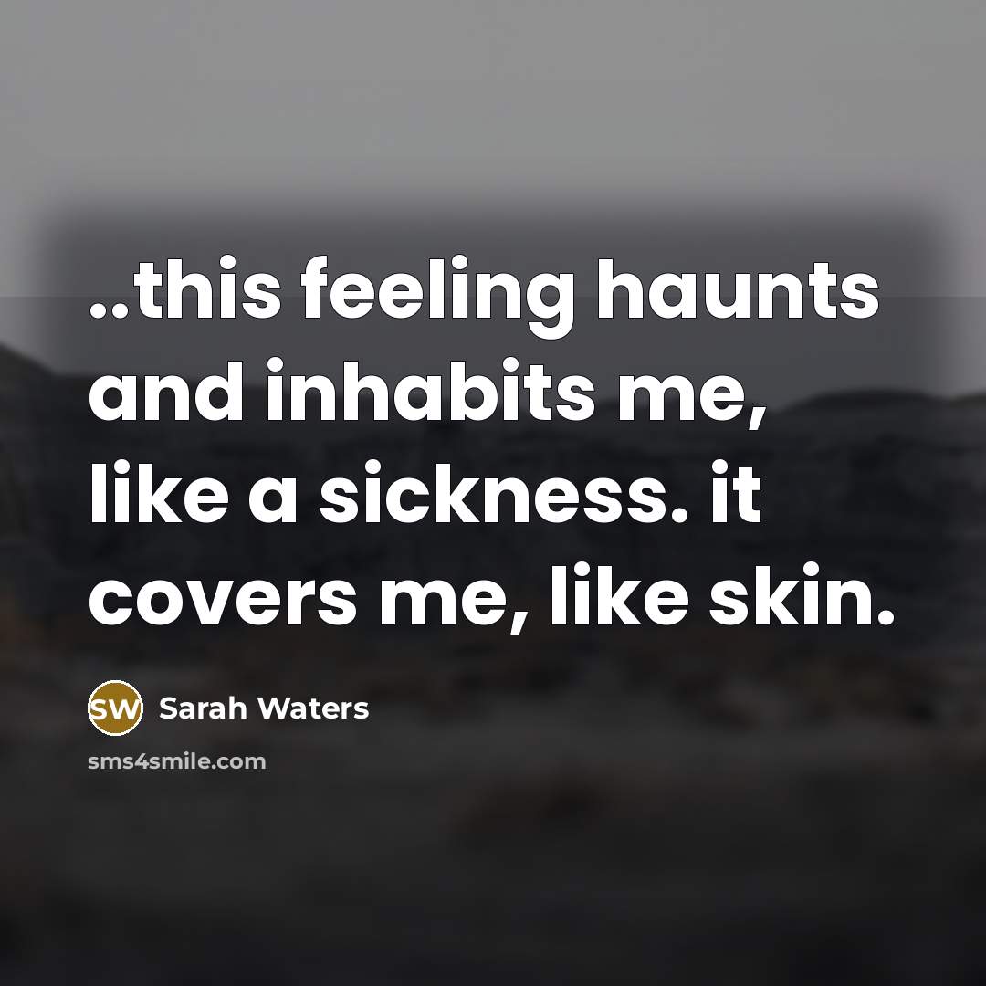 “..this feeling haunts and inhabits me, like a sickness. it…” quote by Sarah Waters