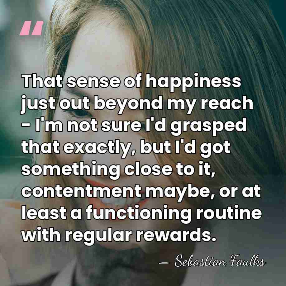That sense of happiness just out beyond my reach - I'm not&hellip; - Sebastian Faulks