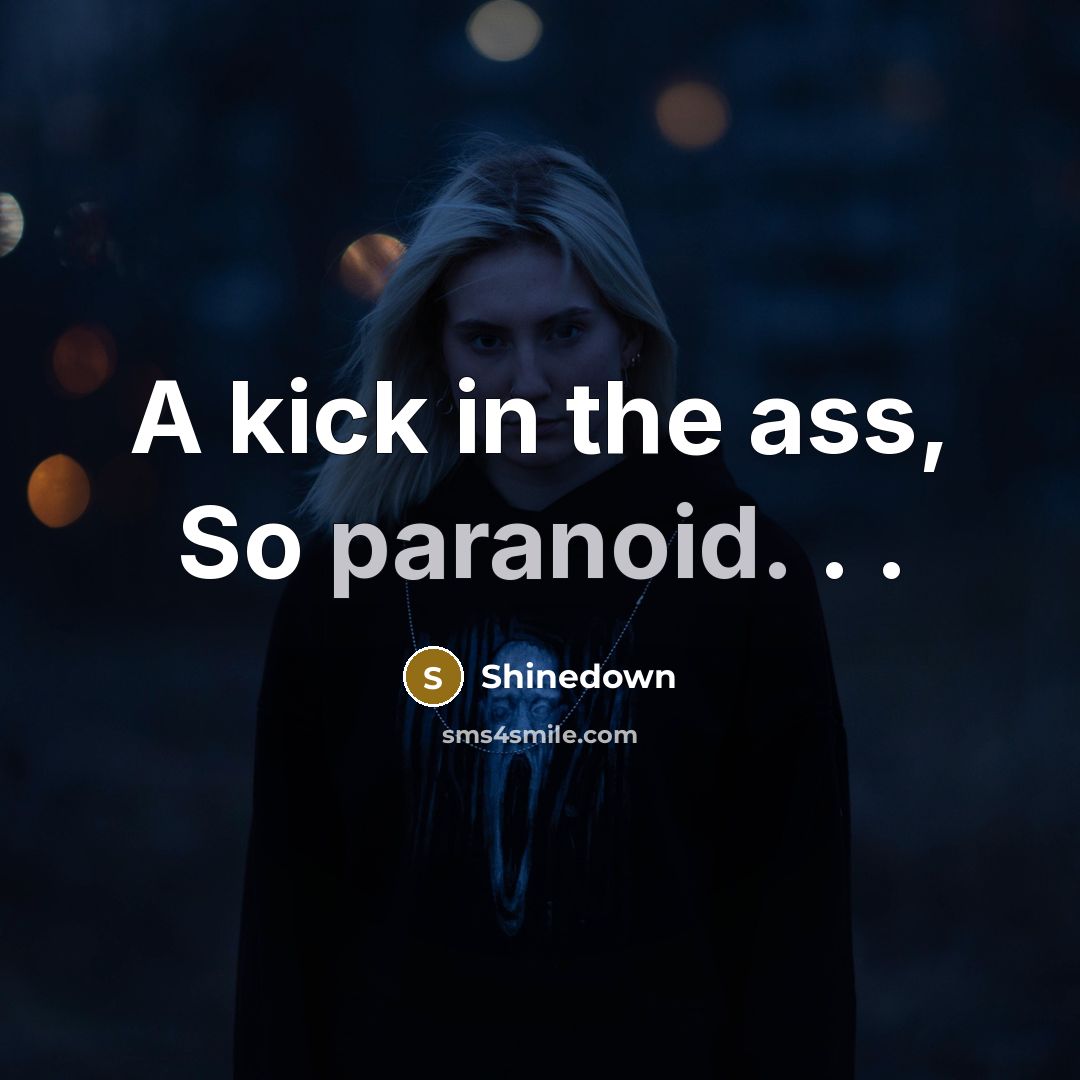 “A kick in the ass, So paranoid. . .” quote by Shinedown