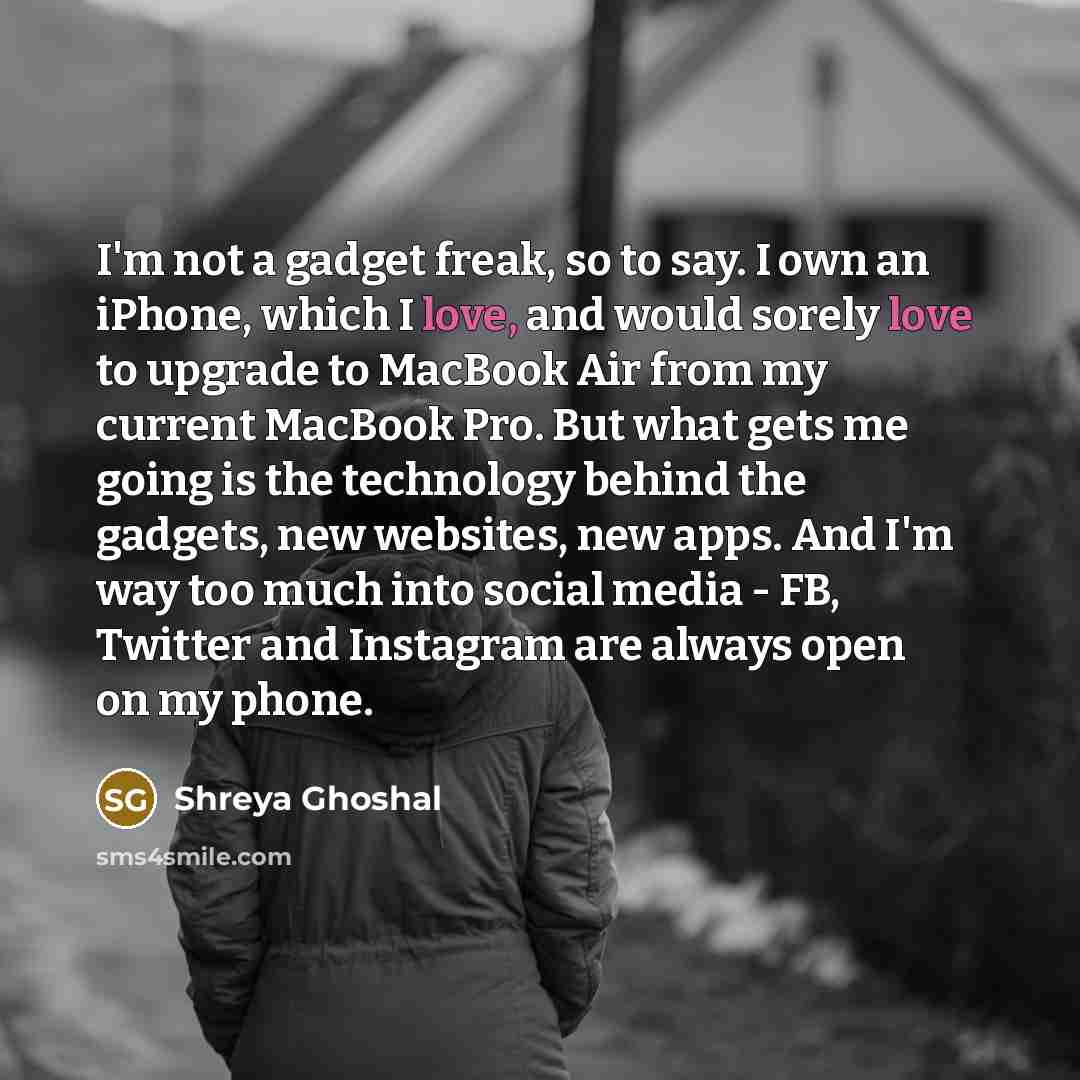“I'm not a gadget freak, so to say. I own…” quote by Shreya Ghoshal