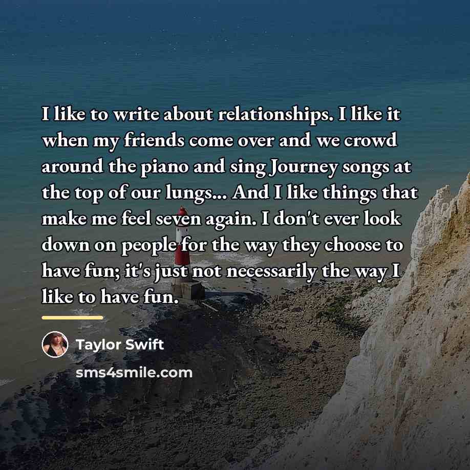 “I like to write about relationships. I like it when…” quote by Taylor Swift