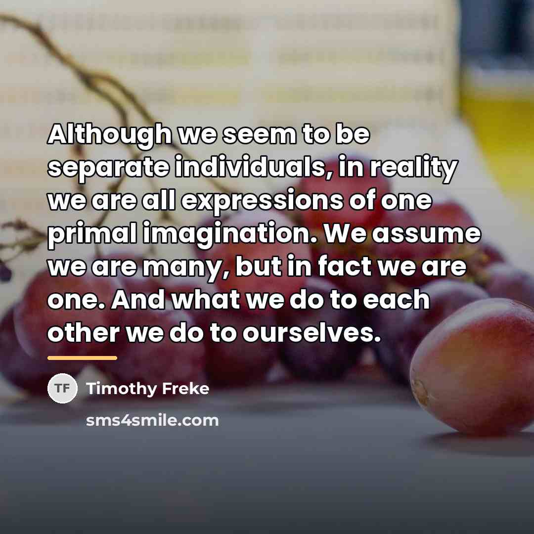 “Although we seem to be separate individuals, in reality we…” quote by Timothy Freke