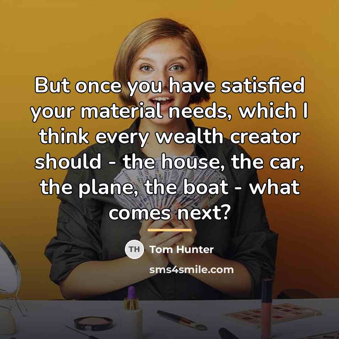 “But once you have satisfied your material needs, which I…” quote by Tom Hunter