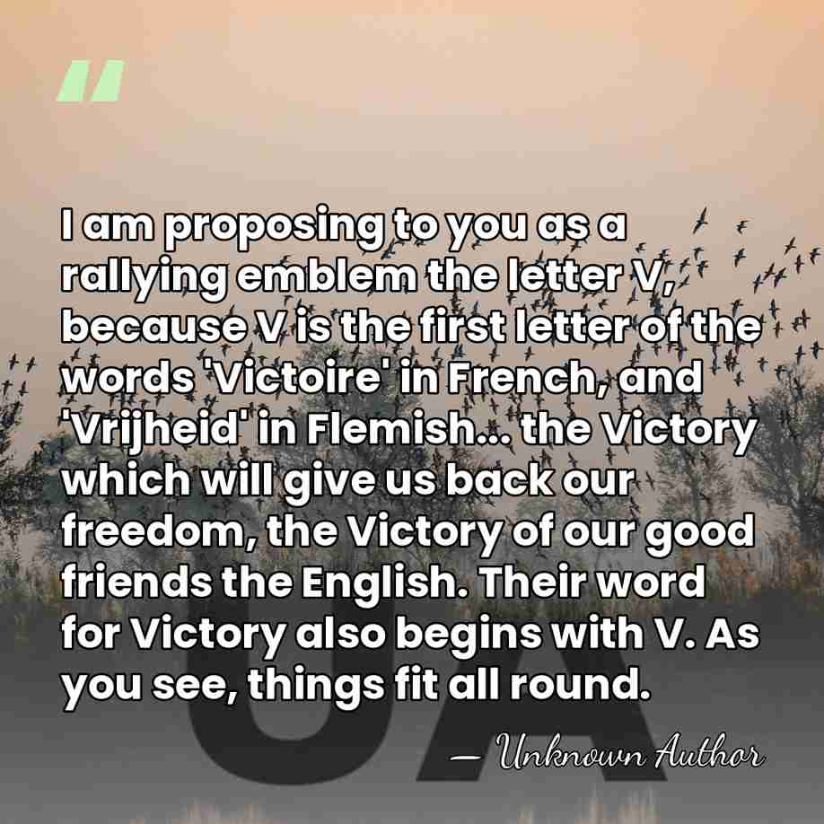 I am proposing to you as a rallying emblem the letter V,&hellip; - Unknown Author