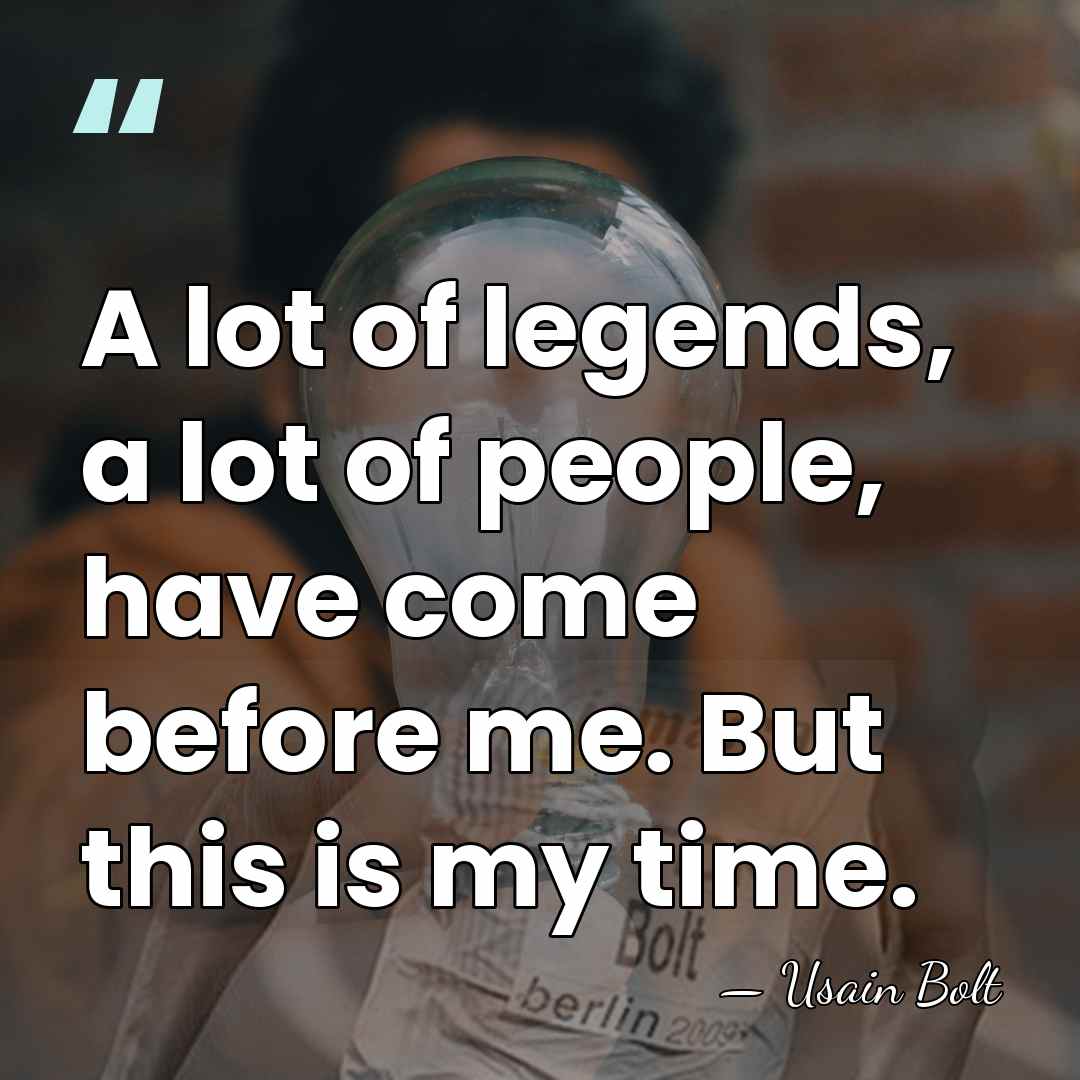 A lot of legends, a lot of people, have come before me.&hellip; - Usain Bolt