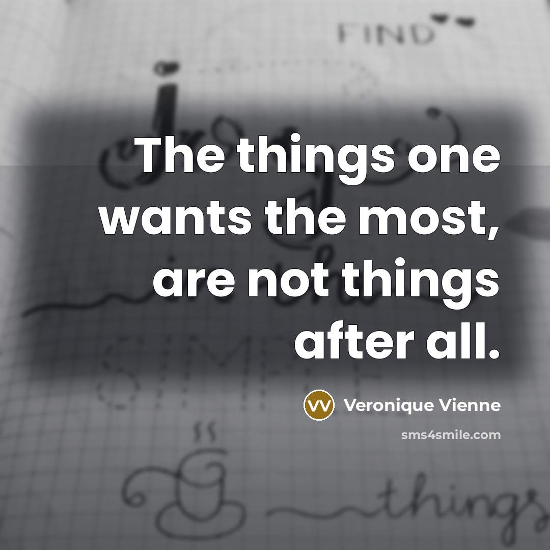 “The things one wants the most, are not things after…” quote by Veronique Vienne