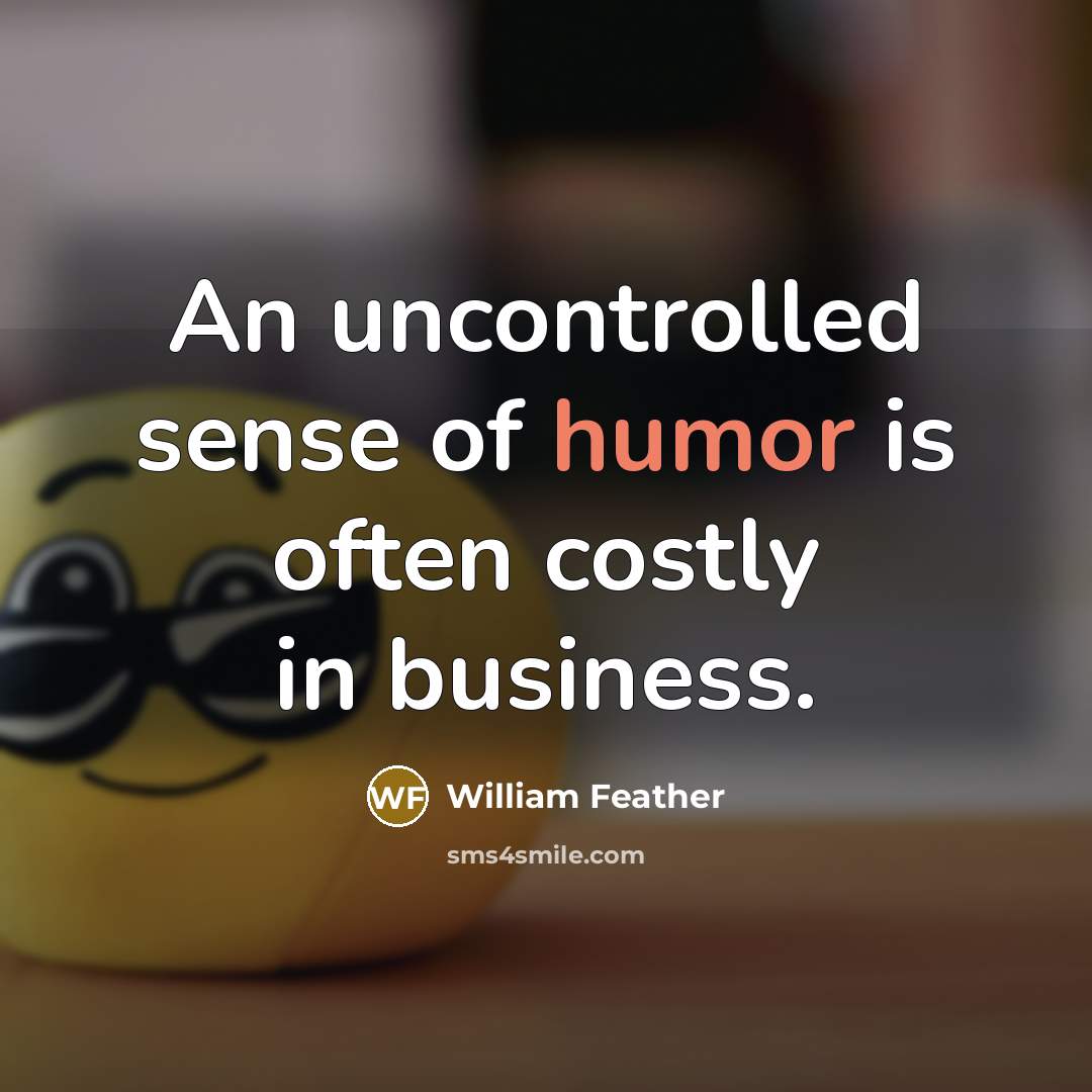 “An uncontrolled sense of humor is often costly in business.…” quote by William Feather