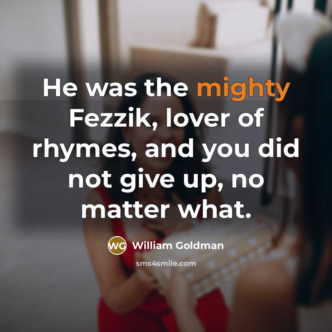 “He was the mighty Fezzik, lover of rhymes, and you…” quote by William Goldman