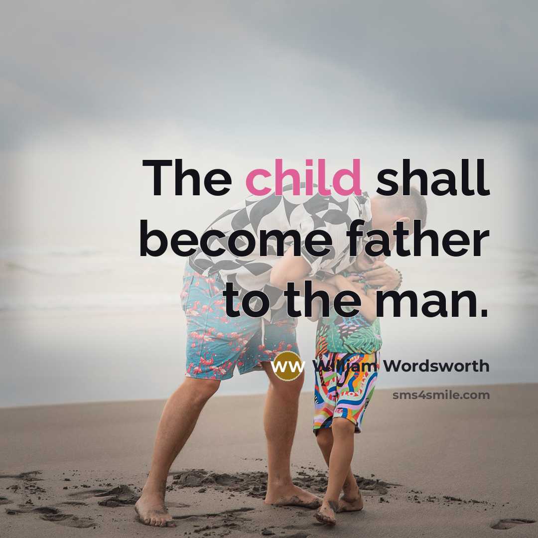 “The child shall become father to the man.…” quote by William Wordsworth