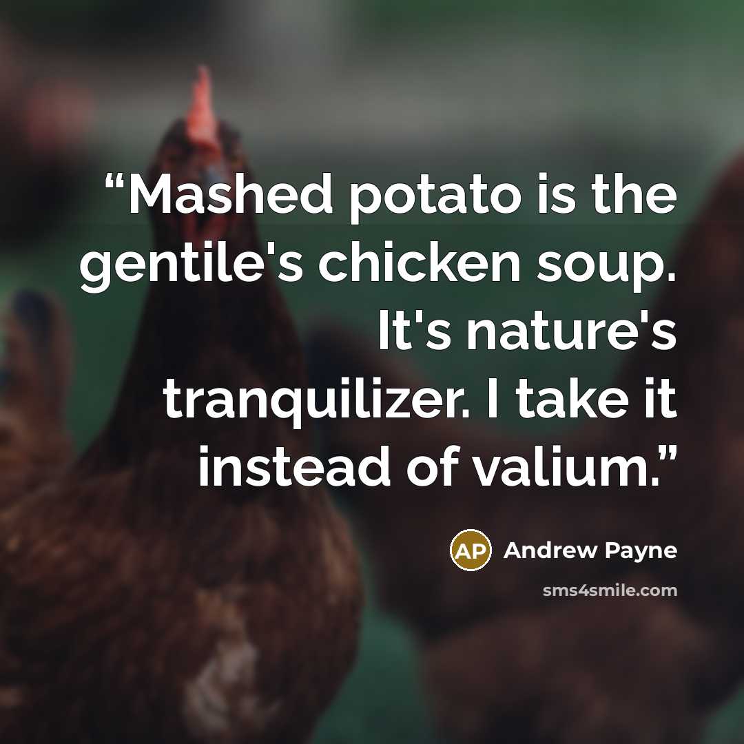“Mashed potato is the gentile's chicken soup. It's nature's tranquilizer. I take it instead of valium.” quote by Andrew Payne