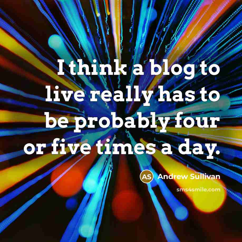 “I think a blog to live really has to be…” quote by Andrew Sullivan
