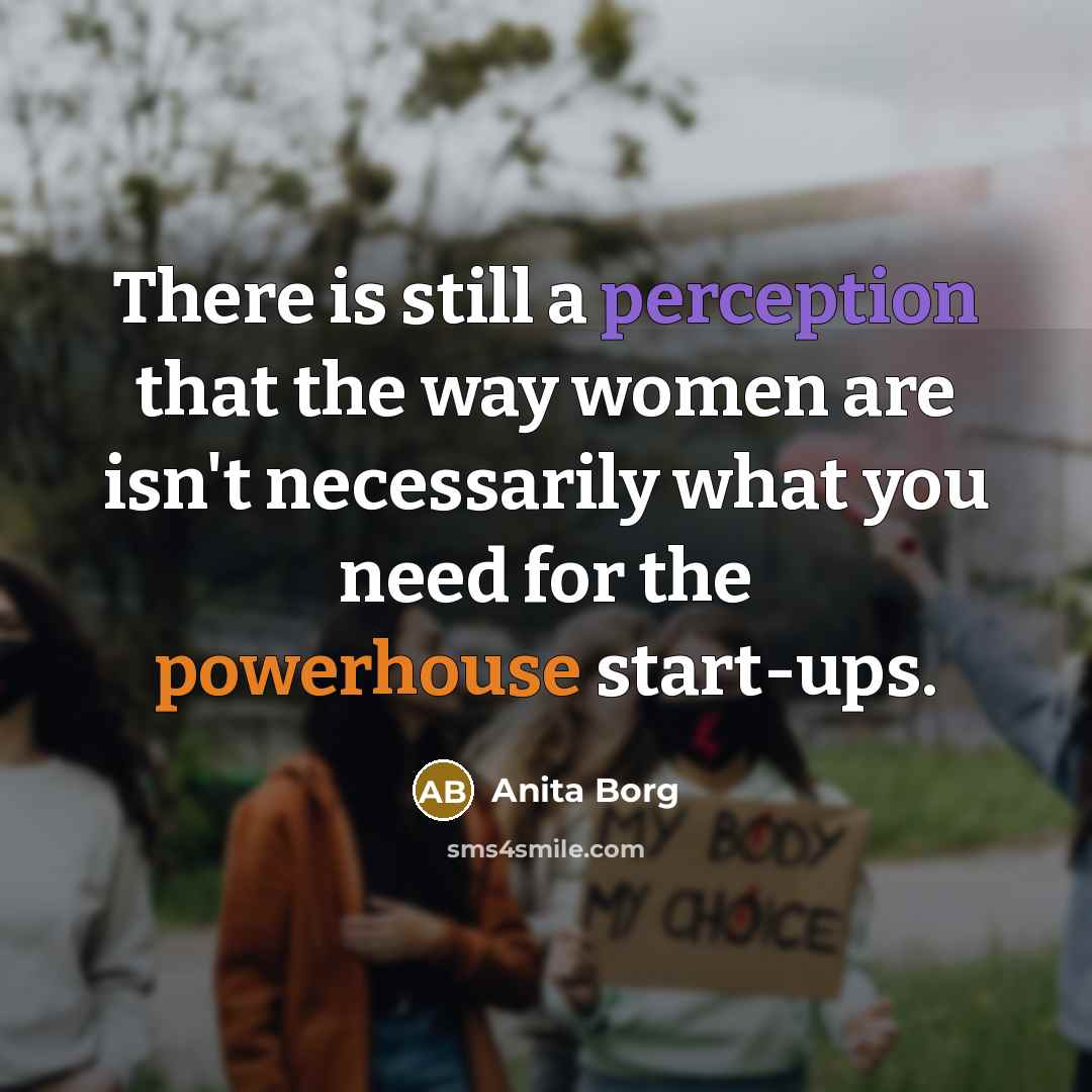 “There is still a perception that the way women are isn't necessarily what you need for the powerhouse start-ups.” quote by Anita Borg
