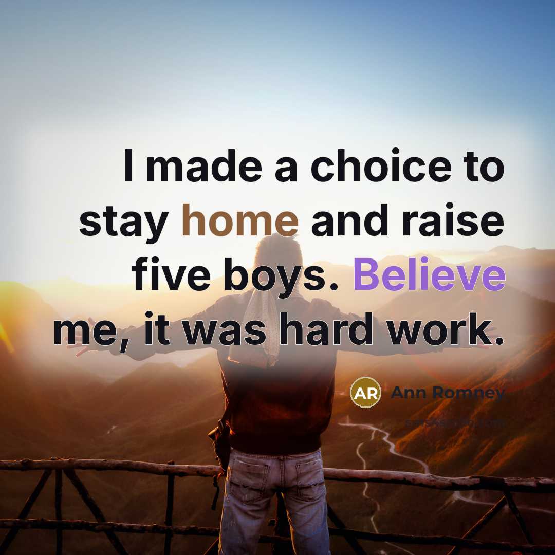 “I made a choice to stay home and raise five…” quote by Ann Romney