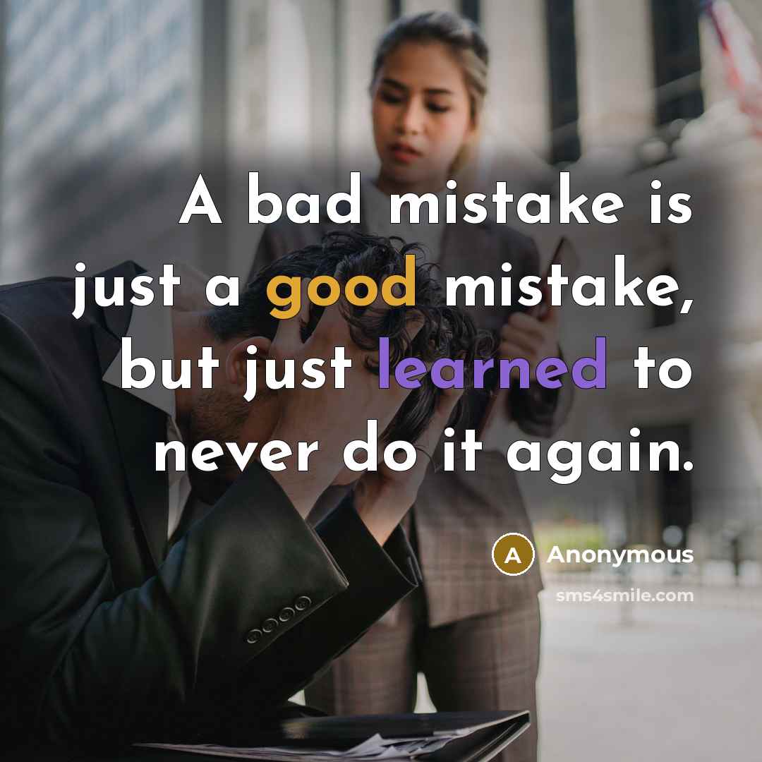 “A bad mistake is just a good mistake, but just learned to never do it again.” quote by Anonymous