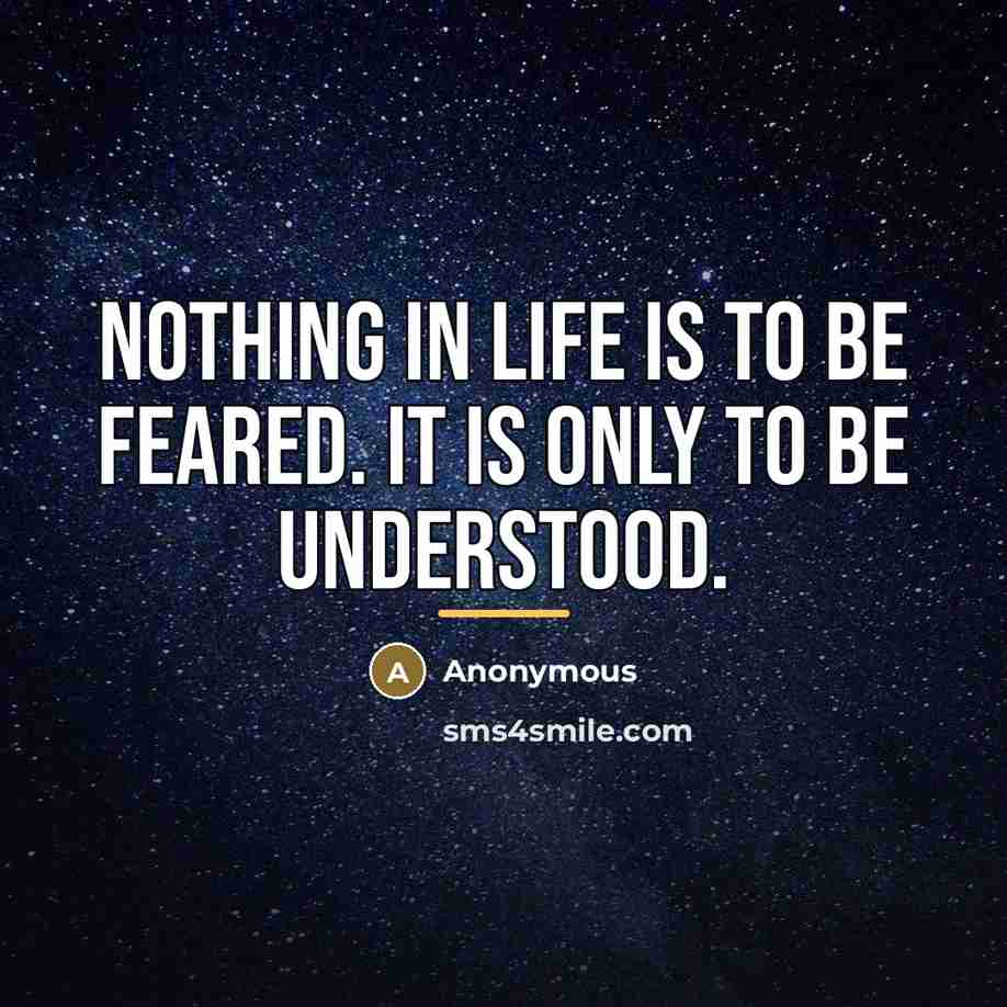 “Nothing in life is to be feared. It is only…” quote by Anonymous