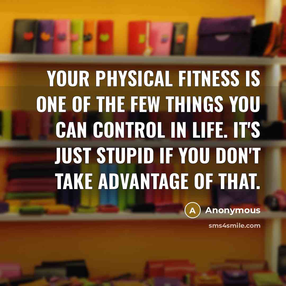 “Your physical fitness is one of the few things you…” quote by Anonymous