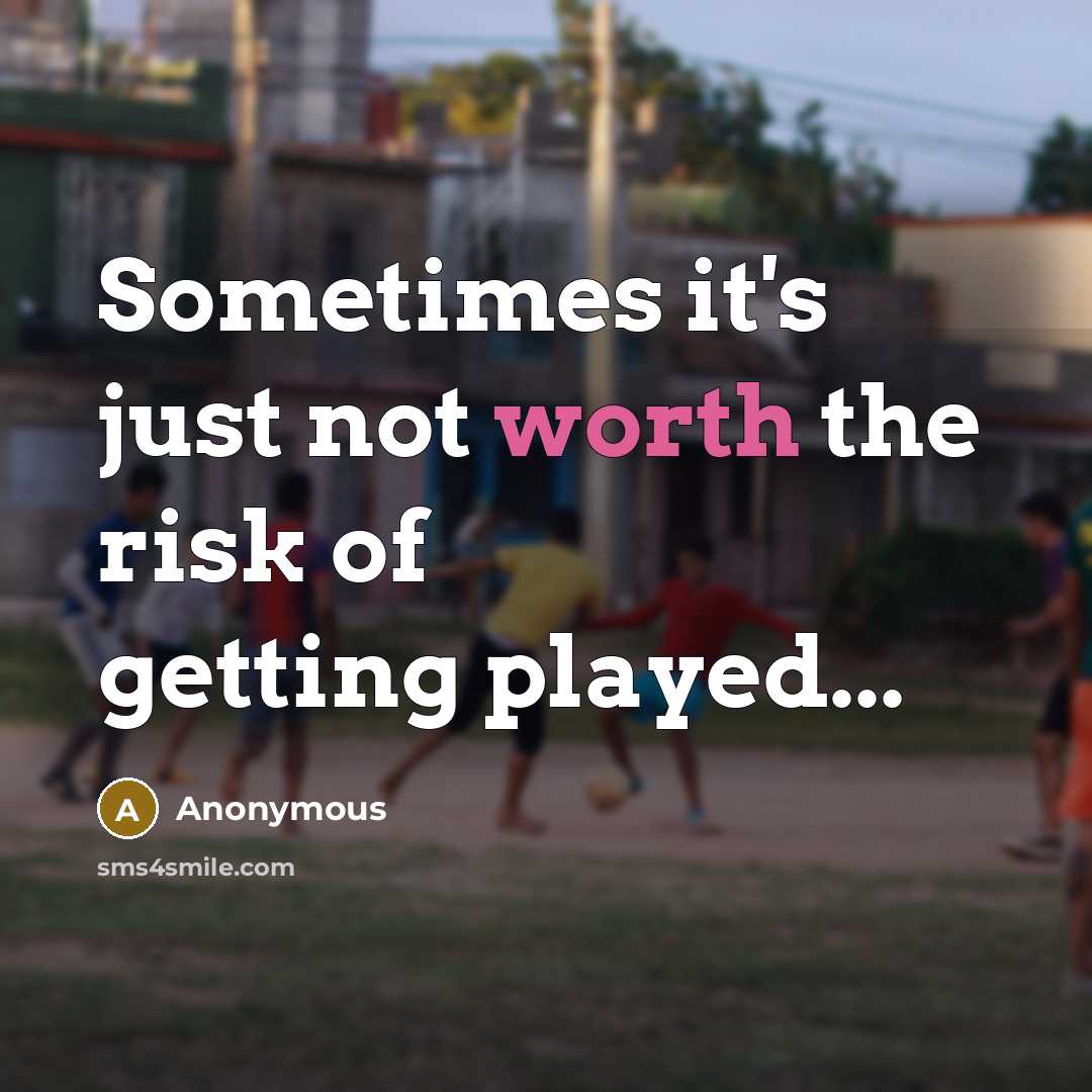 “Sometimes it's just not worth the risk of getting played...” quote by Anonymous
