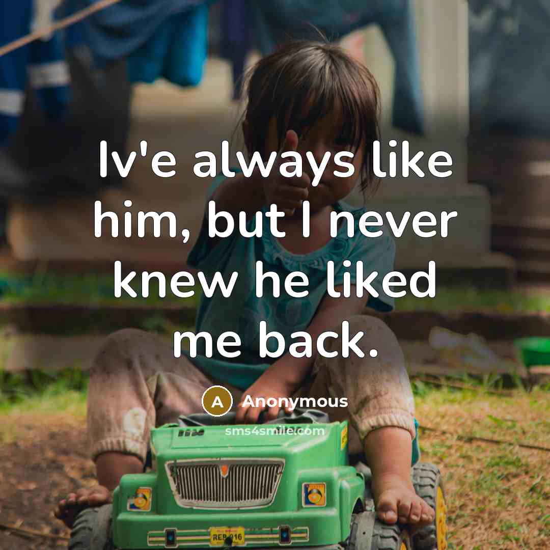 “Iv'e always like him, but I never knew he liked me back.” quote by Anonymous
